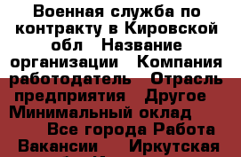 Военная служба по контракту в Кировской обл › Название организации ­ Компания-работодатель › Отрасль предприятия ­ Другое › Минимальный оклад ­ 18 000 - Все города Работа » Вакансии   . Иркутская обл.,Иркутск г.